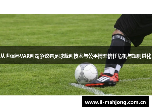 从世俱杯VAR判罚争议看足球裁判技术与公平博弈信任危机与规则进化 从世俱杯VAR判罚争议看足球裁判技术与公平博弈信任危机与规则进化