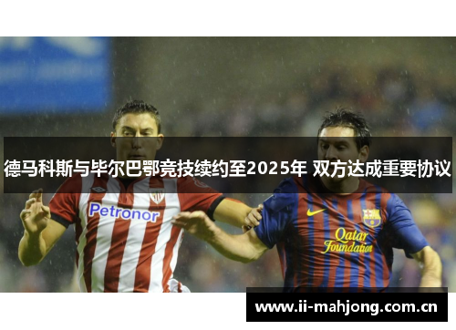 德马科斯与毕尔巴鄂竞技续约至2025年 双方达成重要协议 德马科斯与毕尔巴鄂竞技续约至2025年 双方达成重要协议